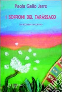 I soffioni del taràssaco. Un bizzarro incontro libro di Gallo Jarre Paola