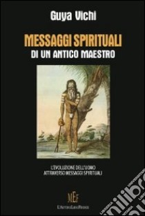 Messaggi spirituali di un antico maestro. L'evoluzione dell'uomo attraverso messaggi spirituali libro di Vichi Guia