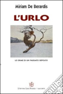 L'urlo. Le orme di un passato sepolto libro di De Berardis Miriam