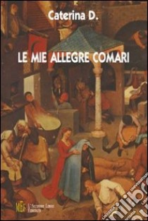 Le mie allegre comari. Un ironico affresco di vita paesana libro di D. Caterina