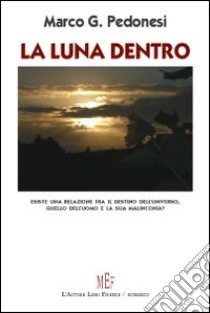 La luna dentro. Esiste una relazione fra il destino dell'universo e quello dell'uomo? libro di Pedonesi Marco G.