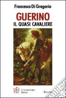 Guerino, il quasi cavaliere. Le mirabolanti avventure di un giovane scudiero libro di Di Gregorio Francesco