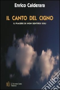 Il canto del cigno. Il piacere di non sentirsi soli libro di Calderara Enrico