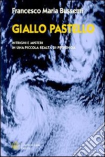 Giallo pastello. Intrighi e misteri in una piccola realtà di provincia libro di Bussemi Francesco M.