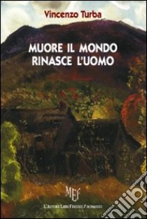 Muore il mondo, rinasce l'uomo libro di Turba Vincenzo