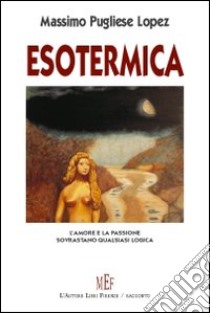 Esotermica. L'amore e la passione sovrastano qualsiasi logica libro di Pugliese Lopez Massimo