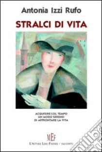 Stralci di vita. Acquisire col tempo un modo sereno di affrontare la vita libro di Izzi Rufo Antonia