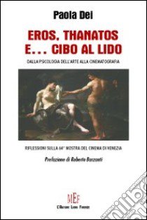 Eros, Thanatos e... cibo al Lido. Dalla psicologia dell'arte alla cinematografia. Riflessioni sulla 64ª Mostra del cinema di Venezia libro di Dei Paola