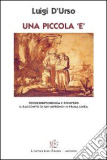 Una piccola «e». Tossicodipendenza e recupero. Il racconto di un impegno in prima linea libro di D'Urso Luigi