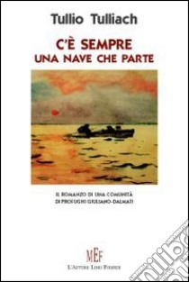 C'è sempre una nave che parte. Il romanzo di comunità di profughi Giuliano-Dalmati libro di Tulliach Tullio