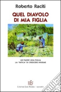 Quel diavolo di mia figlia. Un padre, una figlia. La «fatica» di crescere insieme libro di Raciti Roberto