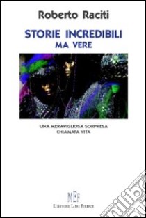 Storie incredibili ma vere. Una meravigliosa sorpresa chiamata vita libro di Raciti Roberto