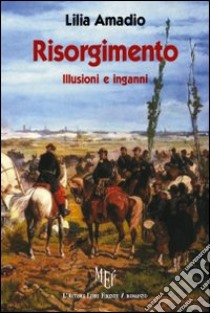 Risorgimento. Illusione e inganni libro di Amadio Lilia