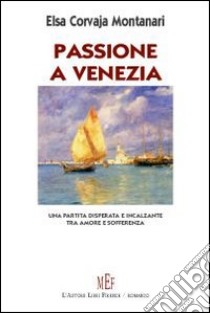 Passione a Venezia. Una partita disperata e incalzante tra amore e sofferenza libro di Corvaja Montanara Elsa