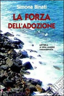 La forza dell'adozione. Lettera a una madre immaginata libro di Binati Simona