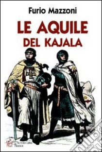 Le aquile del Kajala. Una pericolosa missione nelle steppe russe alla ricerca di perdute e misteriose conoscenze libro di Mazzoni Furio