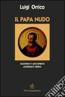 Il papa nudo. Celestino V. Uno spirito altissimo e libero libro di Orrico Luigi