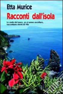 Racconti dall'isola. Le onde del mare, se si sanno ascoltare, raccontano storie di vita libro di Murice Etta