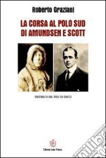 La corsa al Polo Sud di Amundsen Scott. Sincronia di una sfida sui ghiacci libro di Graziani Roberto