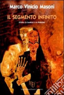 Il segmento infinito. Storia di sangue e di pensiero libro di Masoni Marco Vinicio