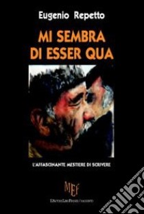 Mi sembra di esser qua. L'affascinante mestiere di scrivere libro di Repetto Eugenio