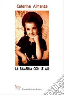 La bambina con le ali. La speranza di un futuro più giusto per sopportare gli orrori della guerra libro di Almanza Caterina