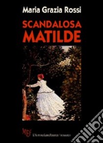 Scandalosa Matilde libro di Rossi M. Grazia