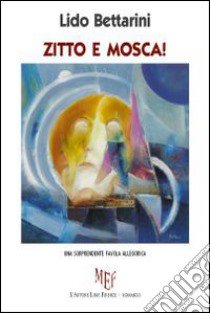 Zitto e mosca! Una sorprendente favola allegorica libro di Bettarini Lido