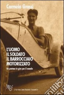 L'uomo, il soldato, il barrocciaio motorizzato. Un pratese in giro per il mondo libro di Grassi Carmelo