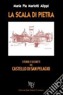 La scala di pietra. Storie e segreti del castello di San Pelagio. Dalla riforma di Lutero alla seconda Guerra Mondiale libro di Mariotti Alippi M. Pia