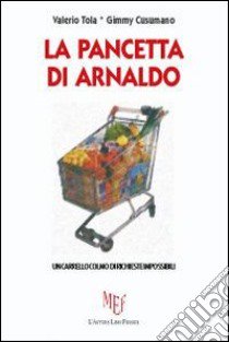 La pancetta di Arnaldo. Un carrello colmo di richieste impossibili libro di Tola Valerio; Cusumano Gimmy