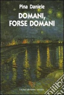 Domani, forse domani. La Campania, terra amata e rimpianta libro di Daniele Pina