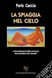 La spiaggia nel cielo. L'affascinante terra di Sicilia libro di Caccia Paris