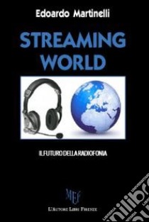 Streaming world. Il futuro della radiofonia libro di Martinelli Edoardo