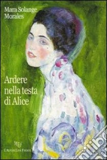 Ardere nella testa di Alice libro di Morales Mara S.