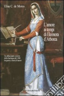 L'amore ai tempi di Eleonora d'Arborea libro di De Mores Elisa C.