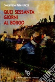 Quei sessanta giorni al borgo libro di Balestrucci Costantino