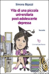 Vita di una piccola universitaria post-adolescente depressa libro di Bigazzi Simona