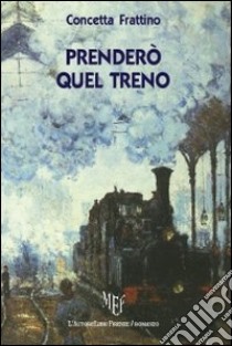 Prenderò quel treno libro di Frattino Concetta