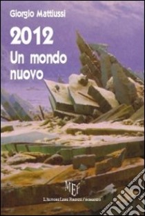 2012. Un mondo nuovo libro di Mattiussi Giorgio