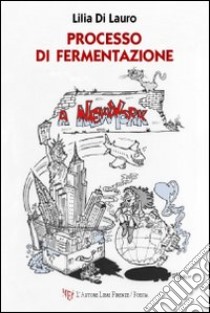 Processo di fermentazione a New York libro di Di Lauro Lilia