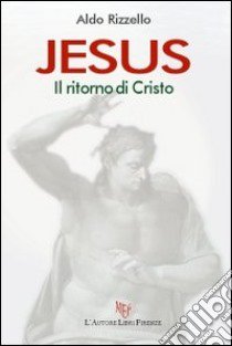 Jesus. Il ritorno di Cristo libro di Rizzello Aldo