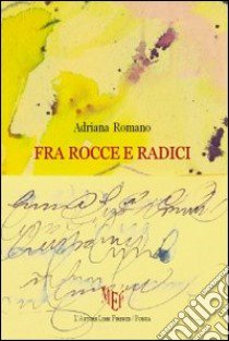 Fra rocce e radici libro di Romano Adriana