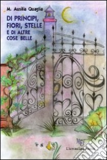 Di principi, fiori, stelle e di altre cose belle libro di Quaglia M. Ausilia