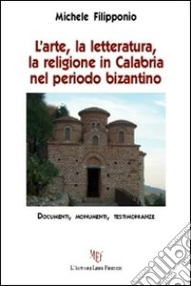 L'arte, la letteratura, la religione in Calabria nel periodo bizantino libro di Filipponio Michele