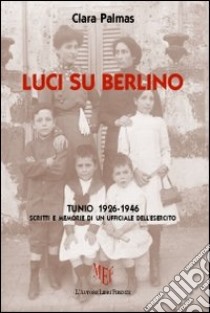 Luci su Berlino. Tunio 1926-1946. Scritti e memorie di un ufficiale dell'esercito libro di Palmas Clara