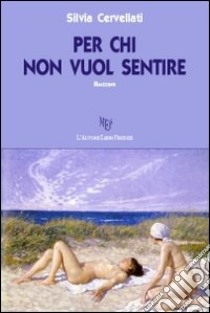 Per chi non vuol sentire libro di Cervellati Silvia