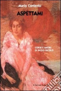 Aspettami. Corse e amori di inizio secolo libro di Contento Mario