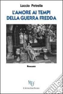 L'amore ai tempi della guerra fredda libro di Petrella Luccio