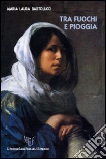 Tra fuochi e pioggia libro di Bartolucci M. Laura